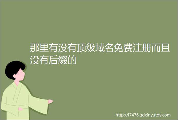 那里有没有顶级域名免费注册而且没有后缀的