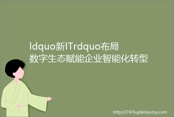 ldquo新ITrdquo布局数字生态赋能企业智能化转型