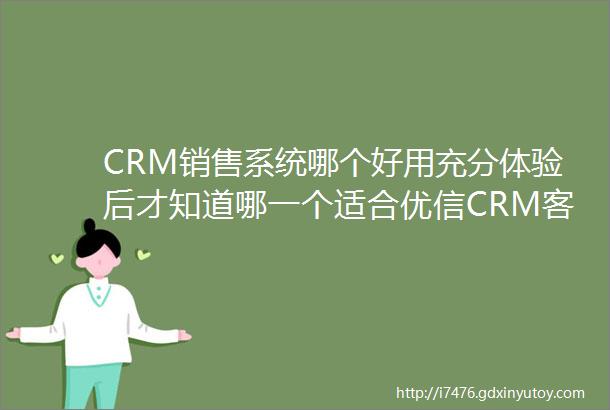 CRM销售系统哪个好用充分体验后才知道哪一个适合优信CRM客户管理系统免费试用