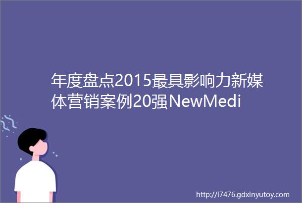 年度盘点2015最具影响力新媒体营销案例20强NewMedia联盟