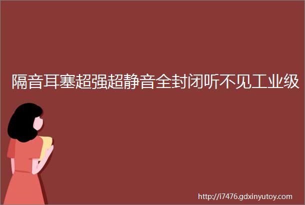 隔音耳塞超强超静音全封闭听不见工业级